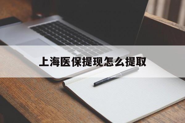 黄山上海医保提现怎么提取(上海医保提现怎么提取出来)