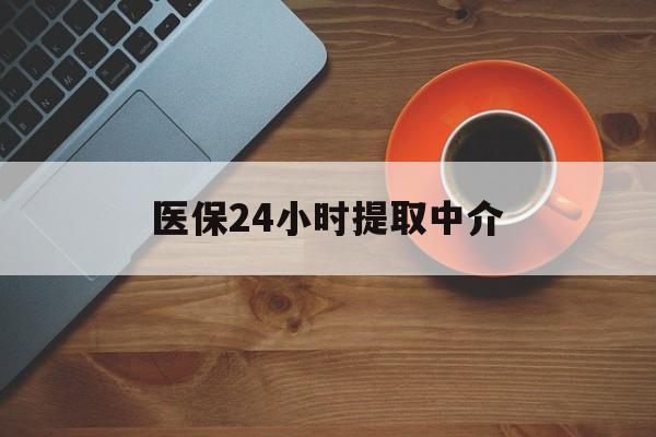 黄山医保24小时提取中介(厦门医保卡提现中介)