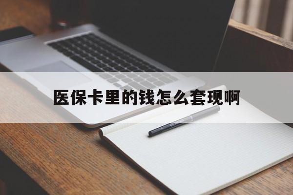 医保卡里的钱怎么套现啊(医保卡的钱怎么套出来啊) 医保卡里的钱怎么套现啊(医保卡的钱怎么套出来啊)