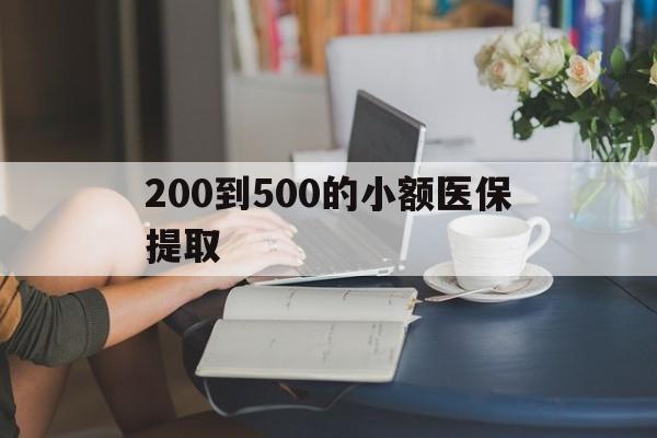 黄山200到500的小额医保提取(小额医保300以内提取)