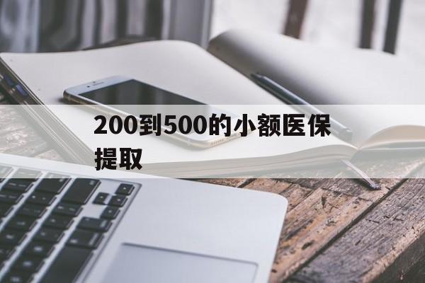 黄山200到500的小额医保提取(200到500的小额医保提取微信)