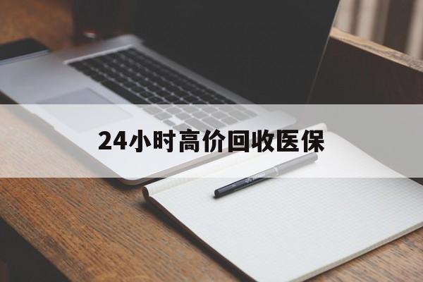 黄山24小时高价回收医保(24小时高价回收医保南京)