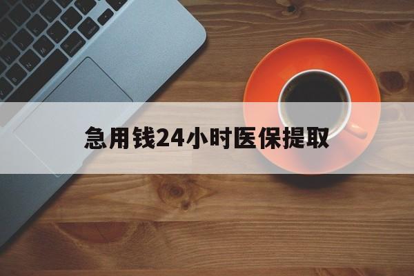 黄山急用钱24小时医保提取(医保小额提取五百以内)