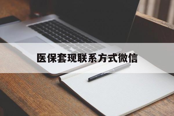 黄山医保套现联系方式微信(医保套现的联系方式)