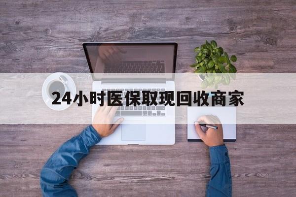 黄山24小时医保取现回收商家(医保卡套取现金渠道)