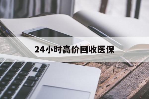 黄山24小时高价回收医保(24小时高价回收医保无锡)