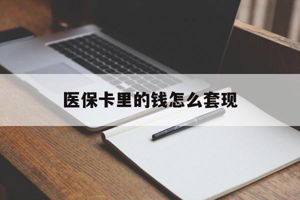 医保卡里的钱怎么套现(医保卡里的钱怎么套现到银行卡)