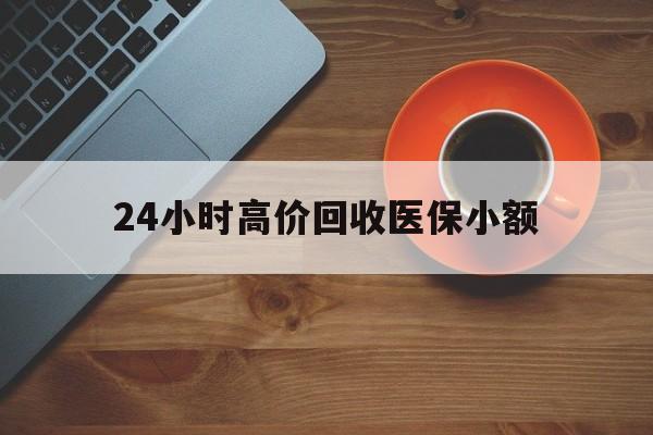 黄山24小时高价回收医保小额(求一个套医保卡的黄牛)