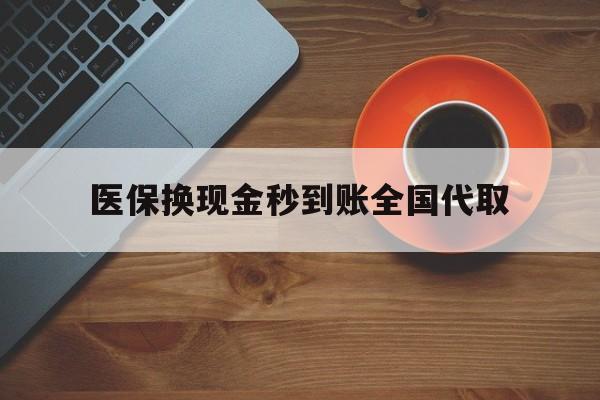 医保换现金秒到账全国代取(医保卡换现金联系方式)