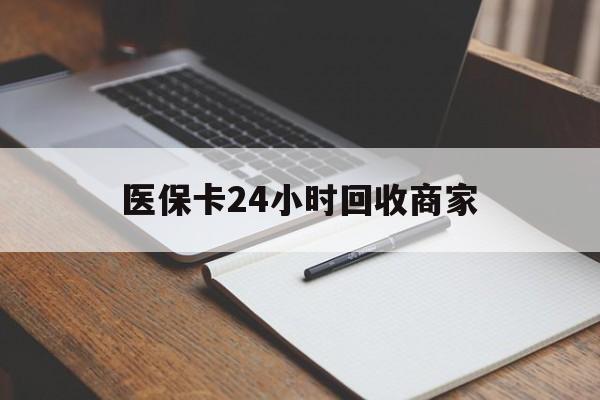 黄山医保卡24小时回收商家(医保卡24小时回收商家会知道吗)