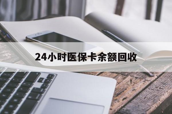 黄山24小时医保卡余额回收(24小时医保卡余额回收什么意思)