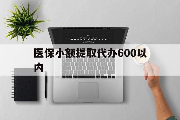 黄山医保小额提取代办600以内(医保小额提取代办600以内微信)