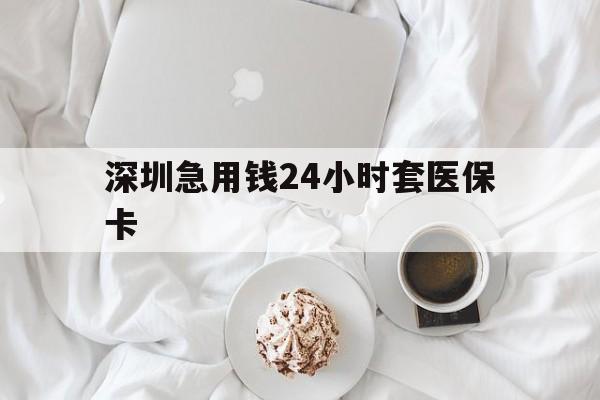 黄山深圳急用钱24小时套医保卡(急用钱哪里能刷医保卡)