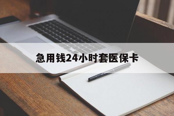 黄山急用钱24小时套医保卡(医保卡看病怎么报销)