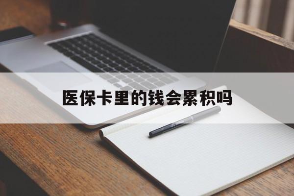 黄山医保卡里的钱会累积吗(医保卡账户的钱会累积么)